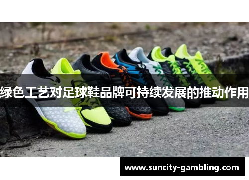 绿色工艺对足球鞋品牌可持续发展的推动作用