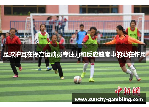 足球护耳在提高运动员专注力和反应速度中的潜在作用