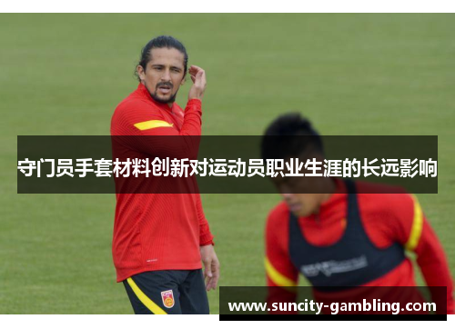守门员手套材料创新对运动员职业生涯的长远影响